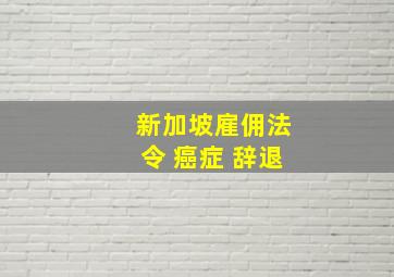 新加坡雇佣法令 癌症 辞退